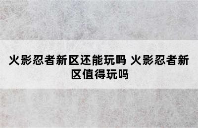 火影忍者新区还能玩吗 火影忍者新区值得玩吗